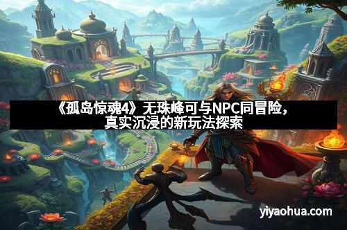 《孤岛惊魂4》无珠峰可与NPC同冒险，真实沉浸的新玩法探索